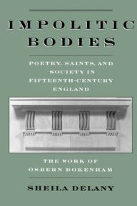 Title: Impolitic Bodies: Poetry, Saints, and Society in Fifteenth-Century England: The Work of Osbern Bokenham / Edition 1, Author: Sheila Delany