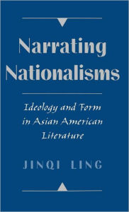 Title: Narrating Nationalisms: Ideology and Form in Asian American Literature, Author: Jinqi Ling