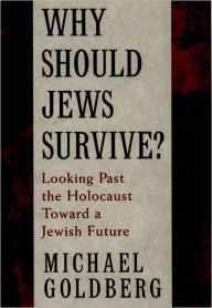Title: Why Should Jews Survive?: Looking Past the Holocaust toward a Jewish Future / Edition 1, Author: Michael Goldberg