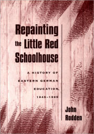 Title: Repainting the Little Red Schoolhouse: A History of Eastern German Education, 1945-1995, Author: John Rodden