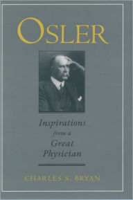 Title: Osler: Inspirations from a Great Physician / Edition 1, Author: Charles S. Bryan