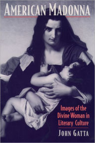 Title: American Madonna: Images of the Divine Woman in Literary Culture / Edition 1, Author: John Gatta