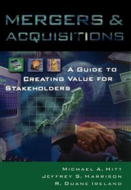 Title: Mergers & Acquisitions: A Guide to Creating Value for Stakeholders / Edition 1, Author: Michael A. Hitt