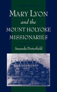 Title: Mary Lyon and the Mount Holyoke Missionaries, Author: Amanda Porterfield