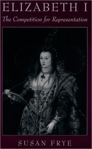 Title: Elizabeth I: The Competition for Representation / Edition 1, Author: Susan Frye