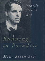 Title: Running to Paradise: Yeats's Poetic Art / Edition 1, Author: M. L. Rosenthal