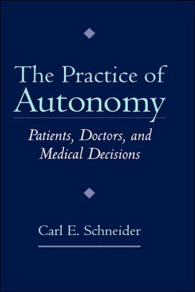 The Practice of Autonomy: Patients, Doctors, and Medical Decisions / Edition 1