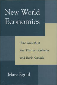 Title: New World Economies: The Growth of the Thirteen Colonies and Early Canada, Author: Marc Egnal
