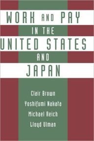Title: Work and Pay in the United States and Japan / Edition 1, Author: Clair Brown