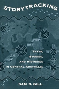 Title: Storytracking: Texts, Stories, and Histories in Central Australia / Edition 1, Author: Sam D. Gill