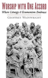 Title: Worship with One Accord: Where Liturgy and Ecumenism Embrace, Author: Geoffrey Wainwright