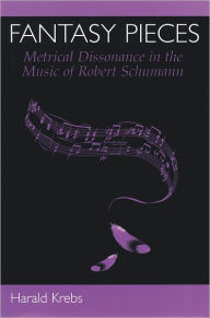 Title: Fantasy Pieces: Metrical Dissonance in the Music of Robert Schumann, Author: Harald Krebs
