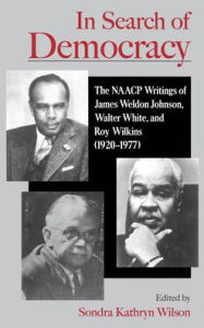 Title: In Search of Democracy: The NAACP Writings of James Weldon Johnson, Walter White, and Roy Wilkins (1920-1977), Author: Sondra Kathryn Wilson