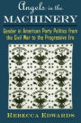Angels in the Machinery: Gender in American Party Politics from the Civil War to the Progressive Era / Edition 1