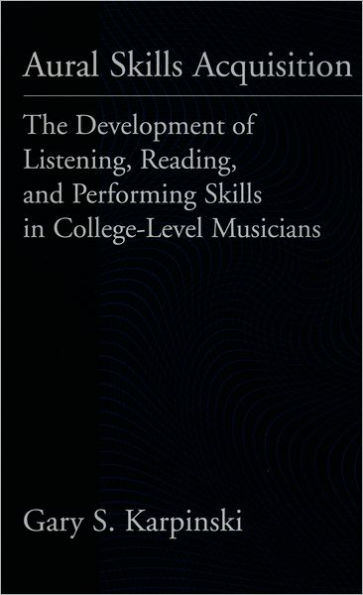 Aural Skills Acquisition: The Development of Listening, Reading, and Performing Skills in College-Level Musicians / Edition 1