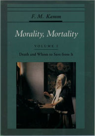 Title: Morality, Mortality: Volume I: Death and Whom to Save from It / Edition 1, Author: F. M. Kamm