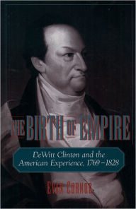 Title: The Birth of Empire: DeWitt Clinton and the American Experience, 1769-1828, Author: Evan Cornog