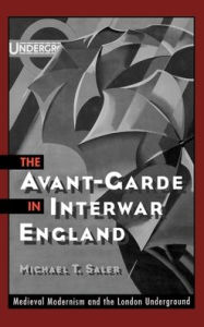 Title: The Avant-Garde in Interwar England: Medieval Modernism and the London Underground, Author: Michael T. Saler