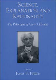 Title: Science, Explanation, and Rationality: Aspects of the Philosophy of Carl G. Hempel, Author: James H. Fetzer