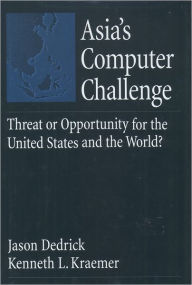 Title: Asia's Computer Challenge: Threat or Opportunity for the United States and the World? / Edition 1, Author: Jason Dedrick