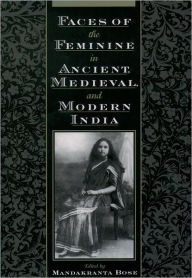 Title: Faces of the Feminine in Ancient, Medieval, and Modern India / Edition 1, Author: Mandakranta Bose