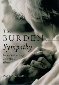 Title: The Burden of Sympathy: How Families Cope With Mental Illness, Author: David A. Karp