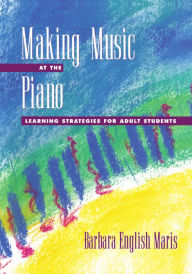 Title: Making Music at the Piano: Learning Strategies for Adult Students / Edition 1, Author: Barbara English Maris