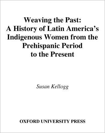 Weaving the Past: A History of Latin America's Indigenous Women from the Prehispanic Period to the Present