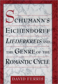 Title: Schumann's Eichendorff Liederkreis and the Genre of the Romantic Cycle, Author: David Ferris