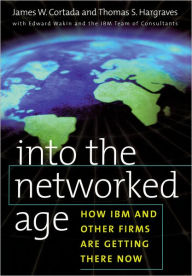 Title: Into the Networked Age: How IBM and Other Firms are Getting There Now / Edition 1, Author: James W. Cortada