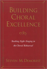 Title: Building Choral Excellence: Teaching Sight-Singing in the Choral Rehearsal, Author: Steven M. Demorest