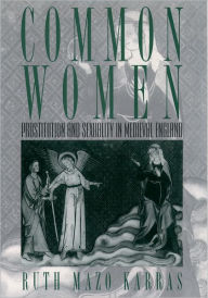 Title: Common Women: Prostitution and Sexuality in Medieval England / Edition 1, Author: Ruth Mazo Karras