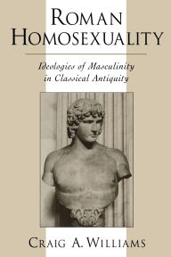 Roman Homosexuality: Ideologies of Masculinity in Classical Antiquity / Edition 1