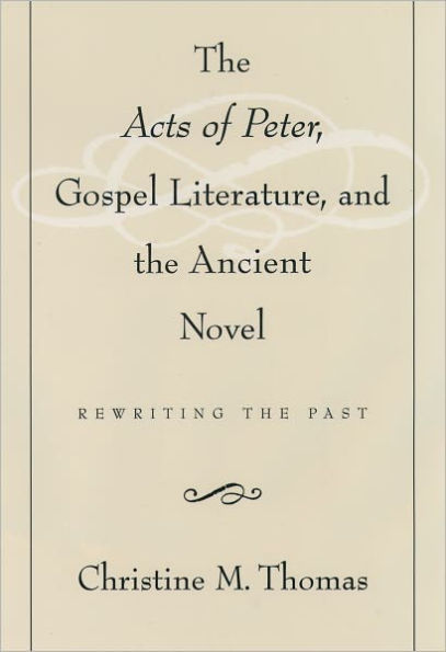 The Acts of Peter, Gospel Literature, and the Ancient Novel: Rewriting the Past