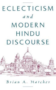 Title: Eclecticism and Modern Hindu Discourse, Author: Brian A. Hatcher
