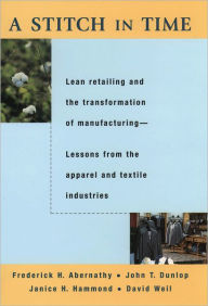 Title: A Stitch in Time: Lean Retailing and the Transformation of Manufacturing--Lessons from the Apparel and Textile Industries / Edition 1, Author: Frederick H. Abernathy