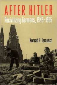 Title: After Hitler: Recivilizing Germans, 1945-1995 / Edition 1, Author: Konrad H. Jarausch