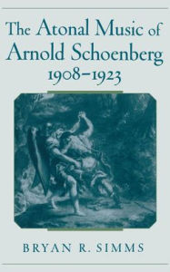 Title: The Atonal Music of Arnold Schoenberg, 1908-1923, Author: Bryan R. Simms