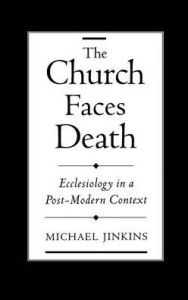 Title: The Church Faces Death: Ecclesiology in a Post-Modern Context / Edition 1, Author: Michael Jinkins