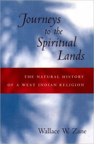 Title: Journeys to the Spiritual Lands: The Natural History of a West Indian Religion, Author: Wallace W. Zane