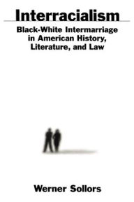 Title: Interracialism: Black-White Intermarriage in American History, Literature, and Law / Edition 1, Author: Werner Sollors