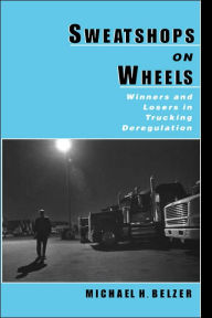 Title: Sweatshops on Wheels: Winners and Losers in Trucking Deregulation / Edition 1, Author: Michael H. Belzer