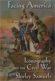 Title: Facing America: Iconography and the Civil War, Author: Shirley Samuels