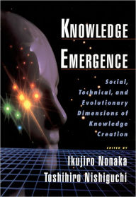 Title: Knowledge Emergence: Social, Technical, and Evolutionary Dimensions of Knowledge Creation / Edition 1, Author: Ikujiro Nonaka