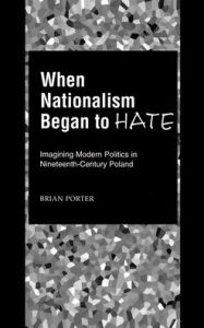 When Nationalism Began to Hate: Imagining Modern Politics in Nineteenth-Century Poland