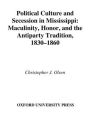 Political Culture and Secession in Mississippi: Masculinity, Honor, and the Antiparty Tradition, 1830-1860