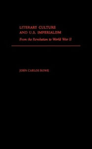 Title: Literary Culture and U.S Imperialism: From the Revolution to World War II, Author: John Carlos Rowe