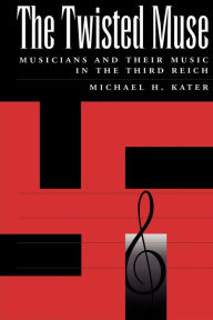 Title: The Twisted Muse: Musicians and Their Music in the Third Reich / Edition 1, Author: Michael H. Kater