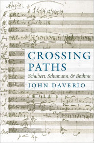 Title: Crossing Paths: Schubert, Schumann, and Brahms, Author: John Daverio