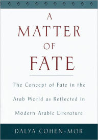 Title: A Matter of Fate: The Concept of Fate in the Arab World as Reflected in Modern Arabic Literature / Edition 1, Author: Dalya Cohen-Mor